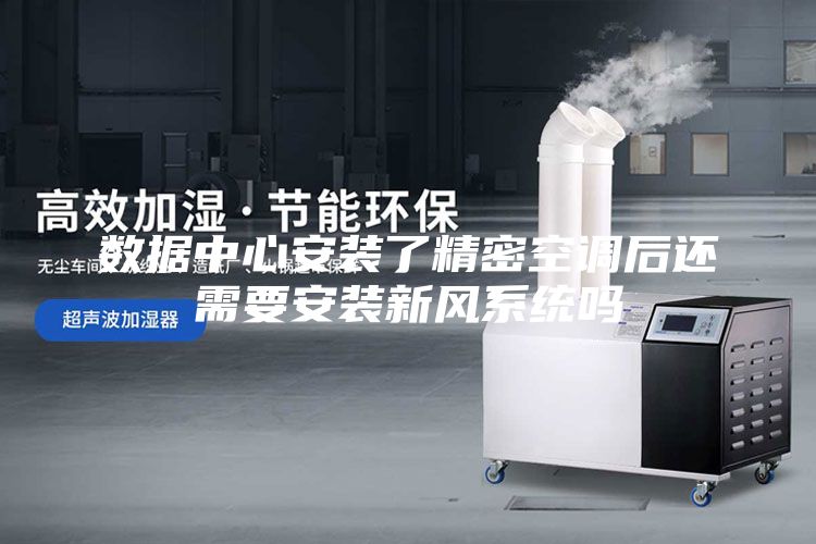 数据中心安装了精密空调后还需要安装新风系统吗