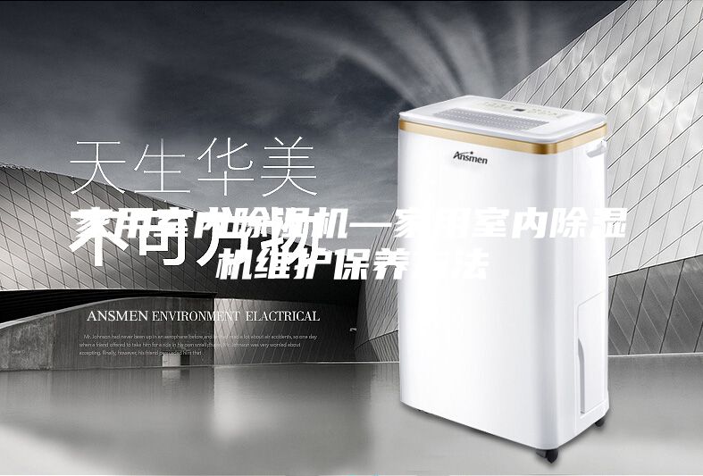 家用室内除湿机—家用室内除湿机维护保养方法