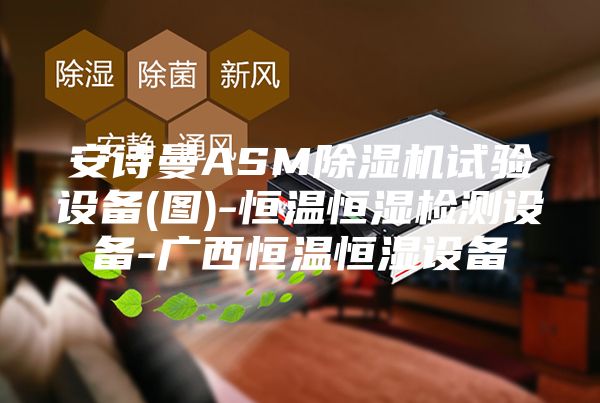 安诗曼ASM除湿机试验设备(图)-恒温恒湿检测设备-广西恒温恒湿设备