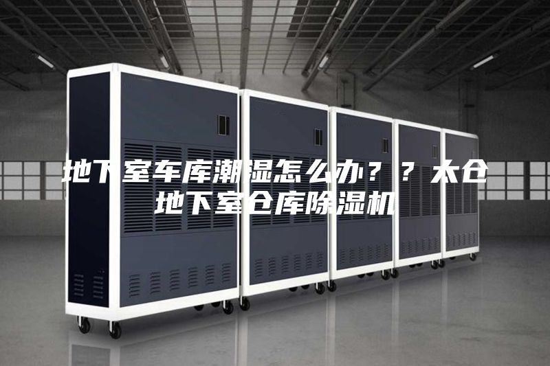 地下室车库潮湿怎么办？？太仓地下室仓库除湿机