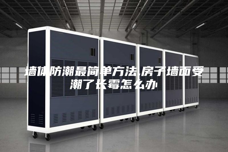 墙体防潮最简单方法,房子墙面受潮了长霉怎么办