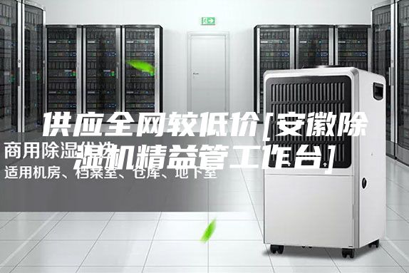 供应全网较低价[安徽除湿机精益管工作台]