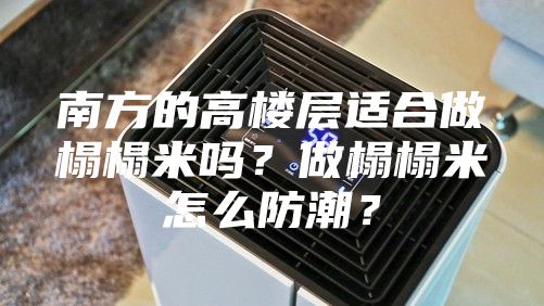 南方的高楼层适合做榻榻米吗？做榻榻米怎么防潮？