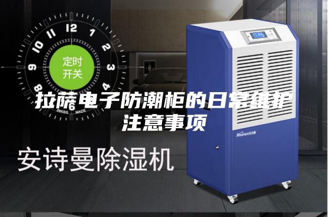 拉萨电子防潮柜的日常维护注意事项