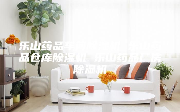 乐山药品车间除湿机 乐山药品仓库除湿机 乐山药品厂房除湿机