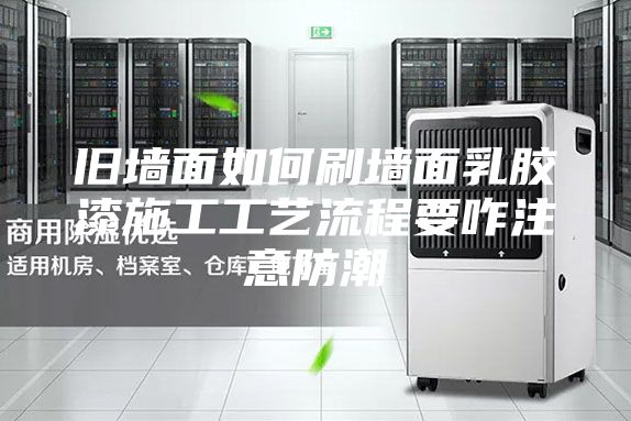 旧墙面如何刷墙面乳胶漆施工工艺流程要咋注意防潮