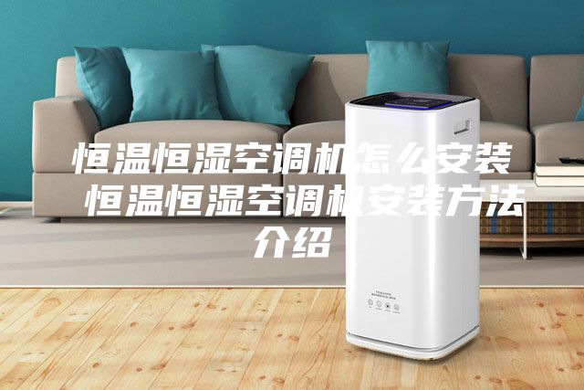 恒温恒湿空调机怎么安装 恒温恒湿空调机安装方法介绍