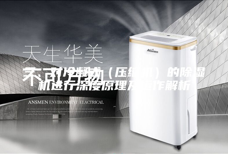三、对冷凝式（压缩机）的除湿机进行深度原理及运作解析