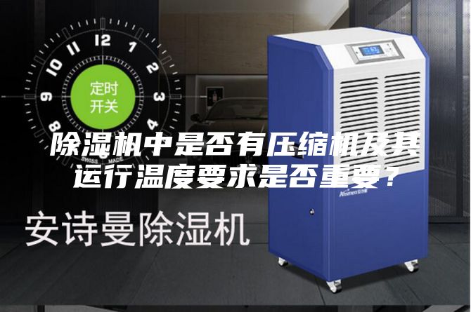除湿机中是否有压缩机及其运行温度要求是否重要？