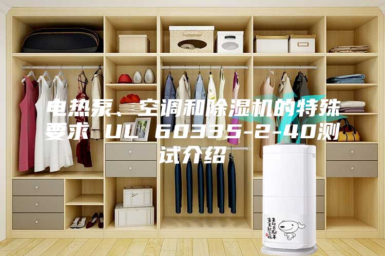 电热泵、空调和除湿机的特殊要求 UL 60335-2-40测试介绍