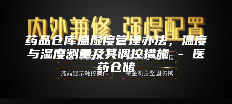 药品仓库温湿度管理办法，温度与湿度测量及其调控措施 - 医药仓储
