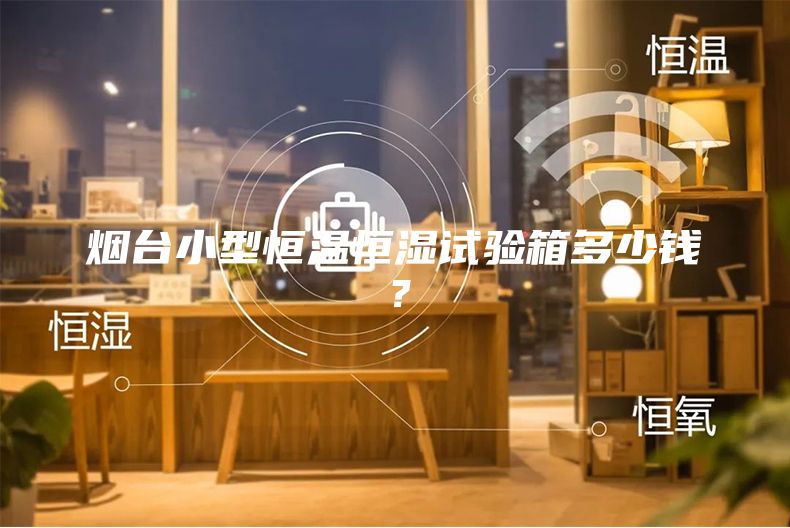 烟台小型恒温恒湿试验箱多少钱？