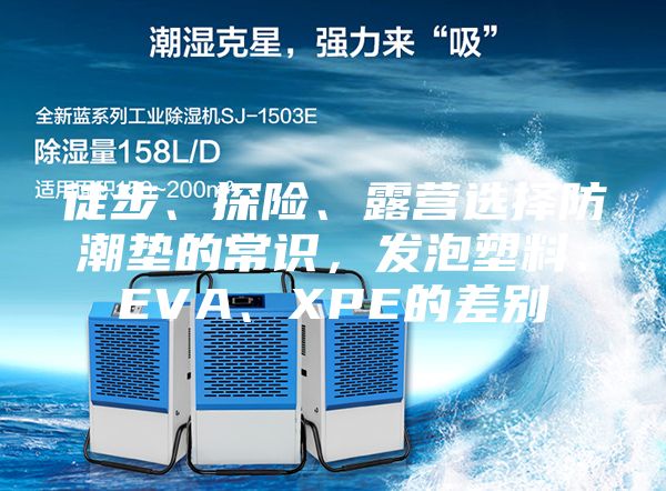 徒步、探险、露营选择防潮垫的常识，发泡塑料、EVA、XPE的差别