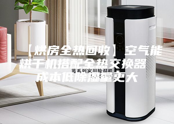 【烘房全热回收】空气能烘干机搭配全热交换器 成本低除湿量更大