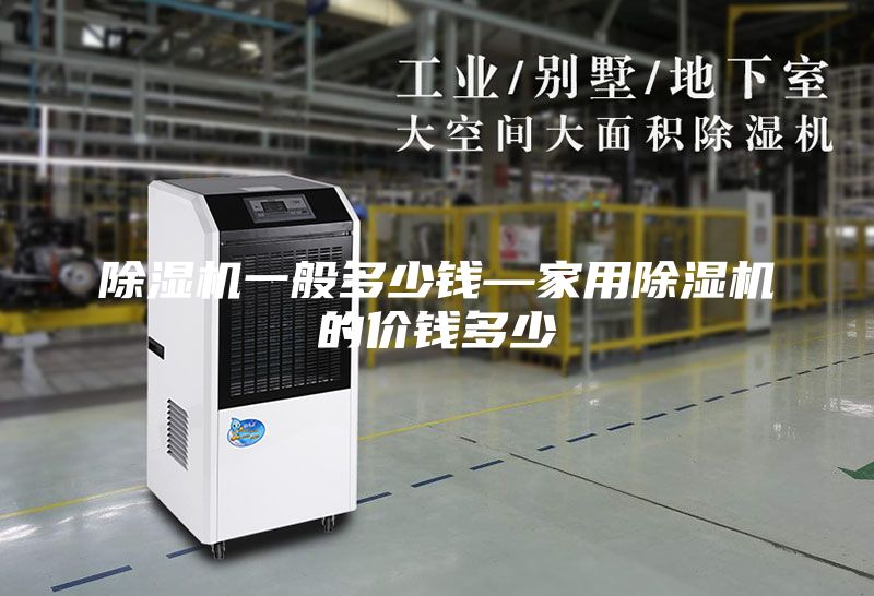 除湿机一般多少钱—家用除湿机的价钱多少