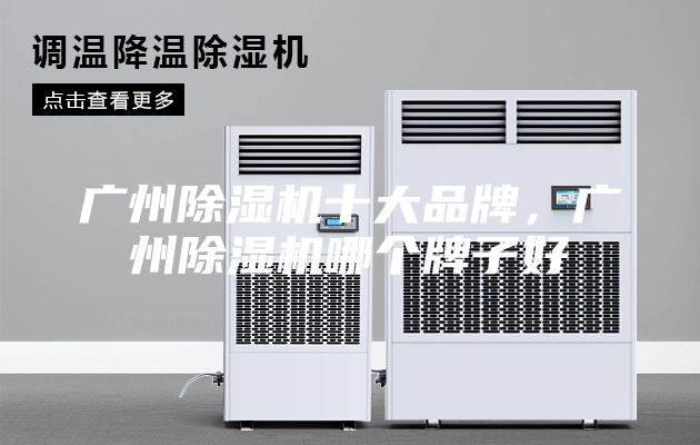 广州除湿机十大品牌，广州除湿机哪个牌子好