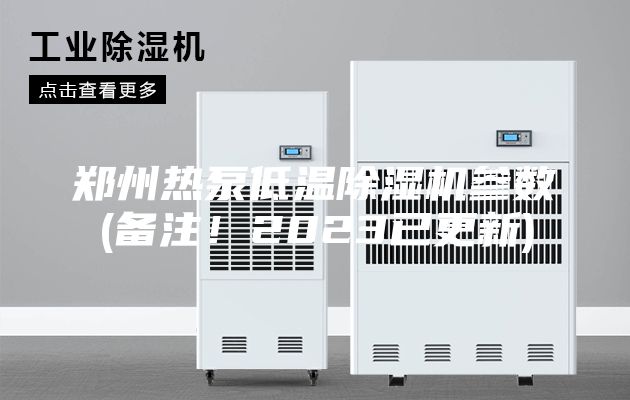 郑州热泵低温除湿机参数(备注！2023已更新)