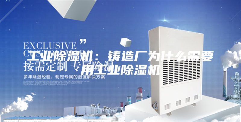 工业除湿机：铸造厂为什么需要用工业除湿机