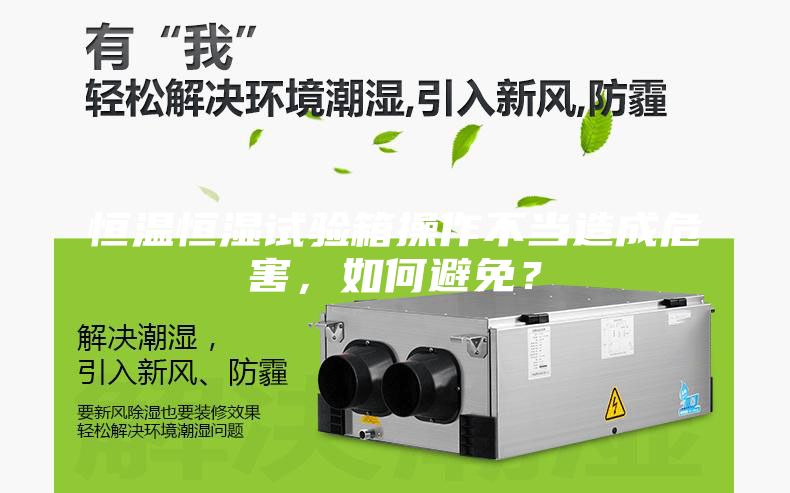 恒温恒湿试验箱操作不当造成危害，如何避免？