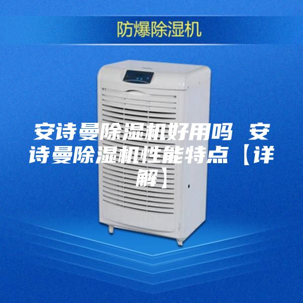 安诗曼除湿机好用吗 安诗曼除湿机性能特点【详解】