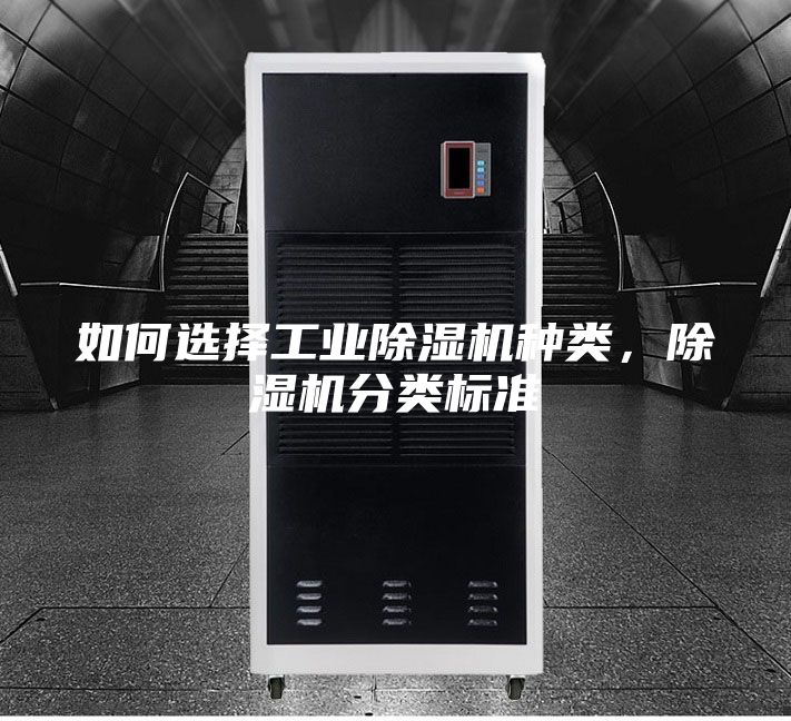如何选择工业除湿机种类，除湿机分类标准