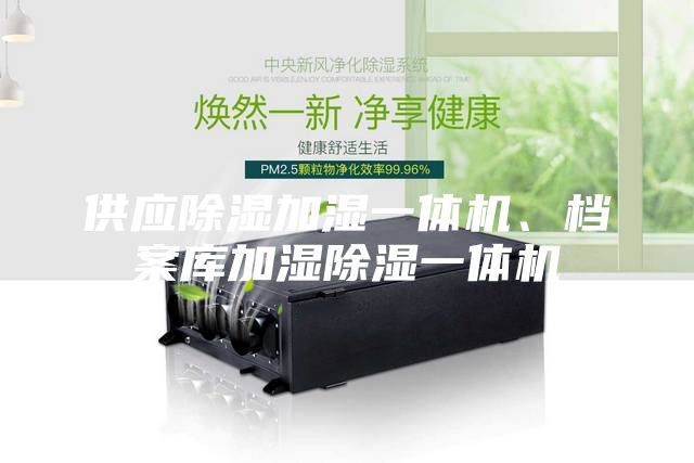 供应除湿加湿一体机、档案库加湿除湿一体机