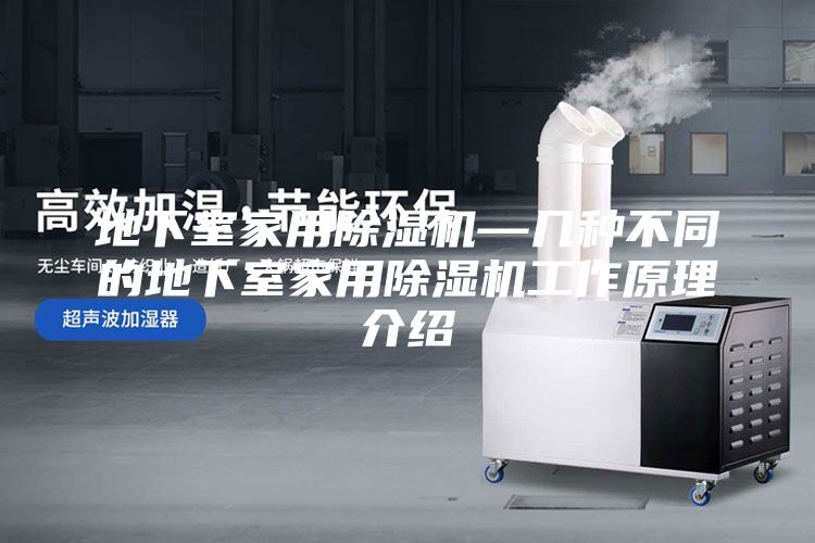 地下室家用除湿机—几种不同的地下室家用除湿机工作原理介绍
