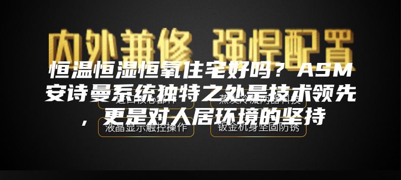 恒温恒湿恒氧住宅好吗？ASM安诗曼系统独特之处是技术领先，更是对人居环境的坚持