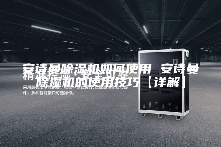 安诗曼除湿机如何使用 安诗曼除湿机的使用技巧【详解】