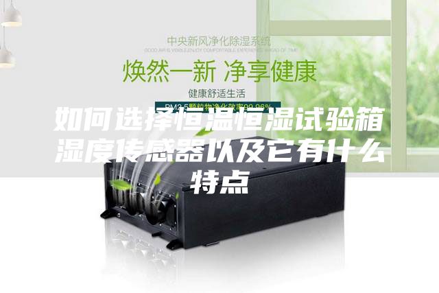 如何选择恒温恒湿试验箱湿度传感器以及它有什么特点