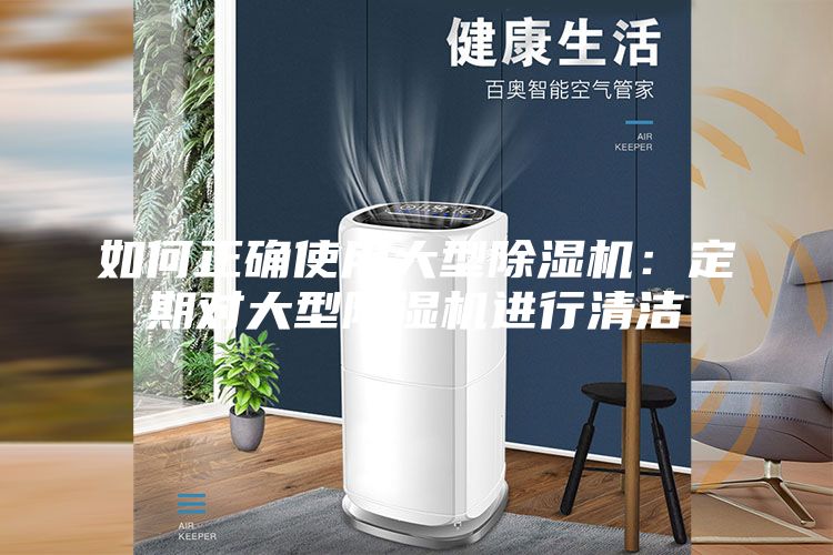 如何正确使用大型除湿机：定期对大型除湿机进行清洁