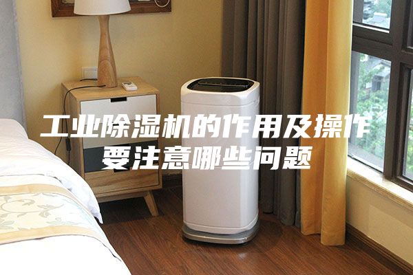 工业除湿机的作用及操作要注意哪些问题