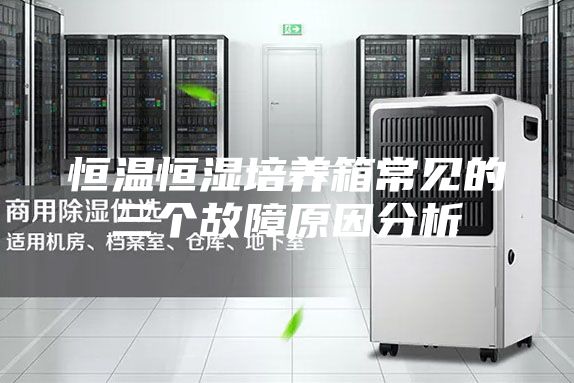 恒温恒湿培养箱常见的三个故障原因分析