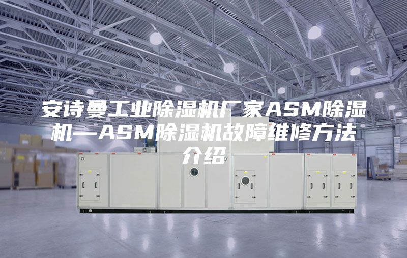 安诗曼工业除湿机厂家ASM除湿机—ASM除湿机故障维修方法介绍