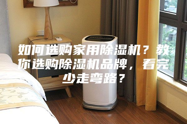 如何选购家用除湿机？教你选购除湿机品牌，看完少走弯路？