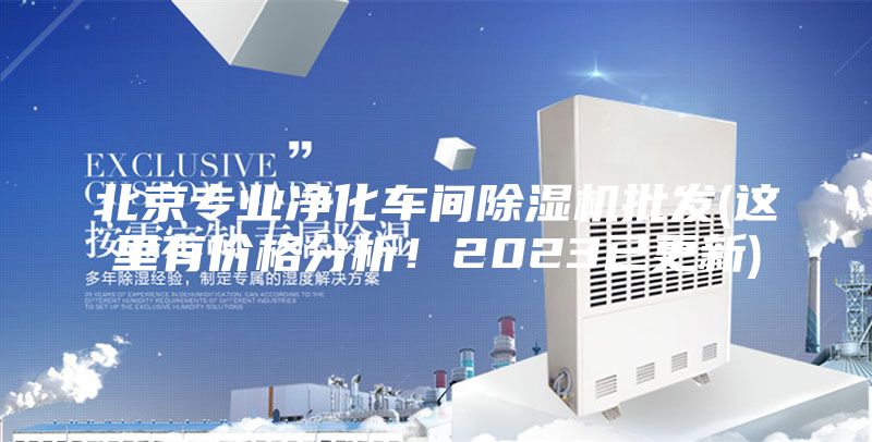 北京专业净化车间除湿机批发(这里有价格分析！2023已更新)
