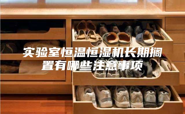 实验室恒温恒湿机长期搁置有哪些注意事项