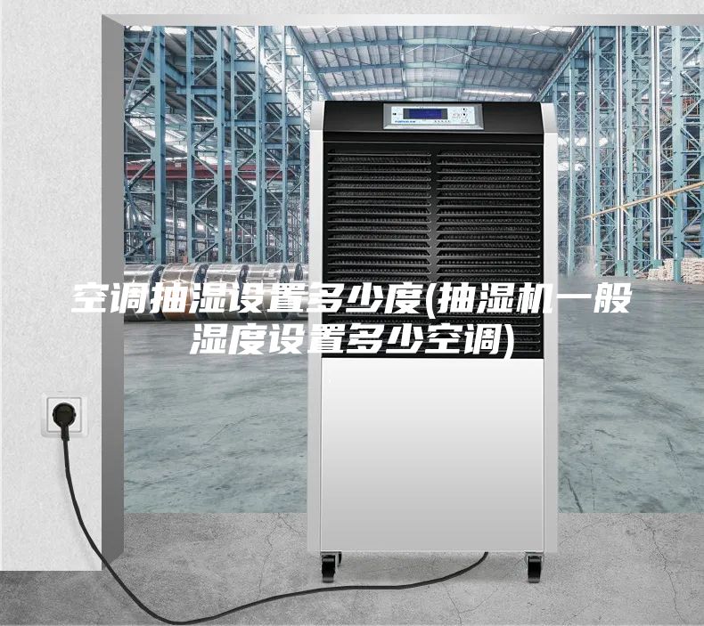 空调抽湿设置多少度(抽湿机一般湿度设置多少空调)