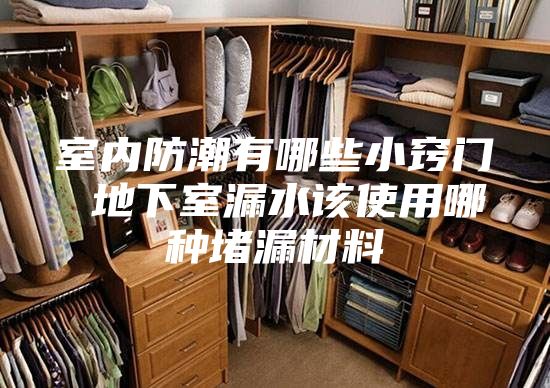 室内防潮有哪些小窍门 地下室漏水该使用哪种堵漏材料