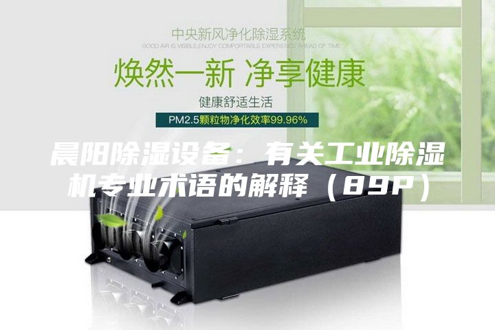 晨阳除湿设备：有关工业除湿机专业术语的解释（89P）