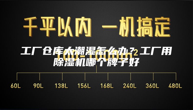 工厂仓库太潮湿怎么办？工厂用除湿机哪个牌子好