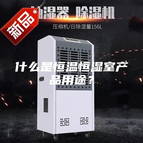 什么是恒温恒湿室产品用途？