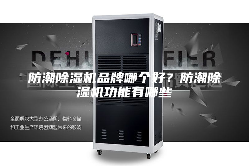 防潮除湿机品牌哪个好？防潮除湿机功能有哪些