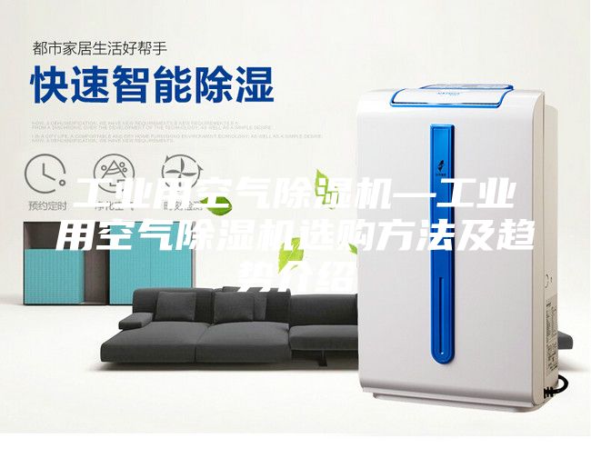工业用空气除湿机—工业用空气除湿机选购方法及趋势介绍