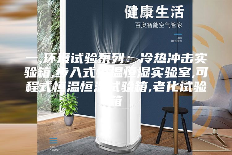 一,环境试验系列：冷热冲击实验箱,步入式恒温恒湿实验室,可程式恒温恒湿试验箱,老化试验箱