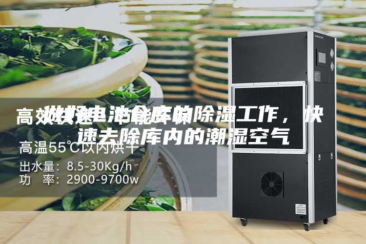 做好电池仓库的除湿工作，快速去除库内的潮湿空气