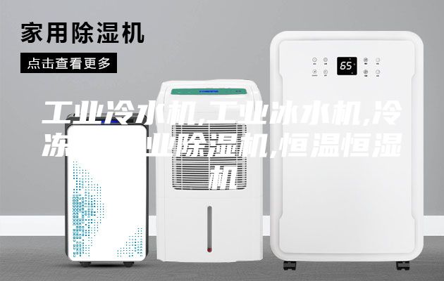 工业冷水机,工业冰水机,冷冻机,工业除湿机,恒温恒湿机