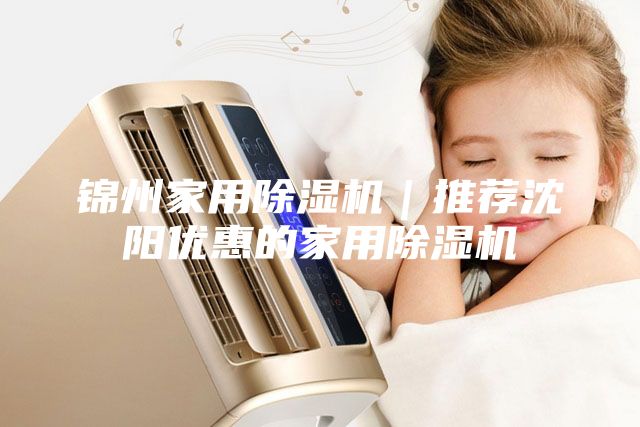 锦州家用除湿机｜推荐沈阳优惠的家用除湿机