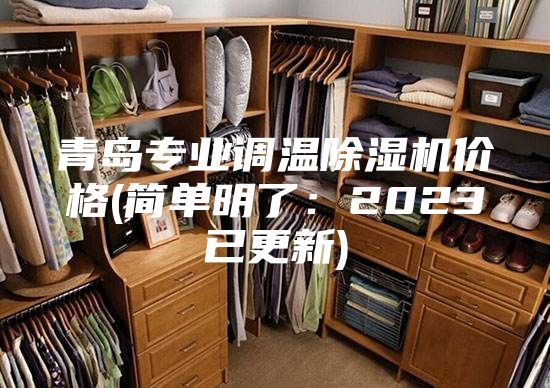 青岛专业调温除湿机价格(简单明了：2023已更新)