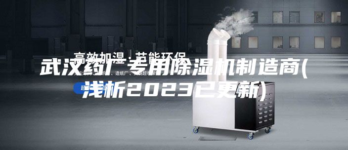 武汉药厂专用除湿机制造商(浅析2023已更新)
